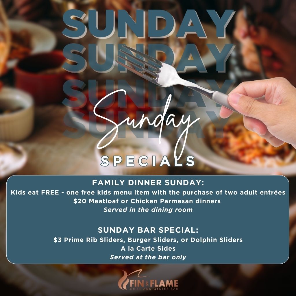 Sundays at Fin & Flame - Family Dinner Night: Kids eat free with the purchase of 2 adult entrees. $20 select dinners. $3 sliders for bar guests